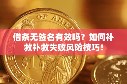 济南借条无签名有效吗？如何补救补救失败风险技巧！