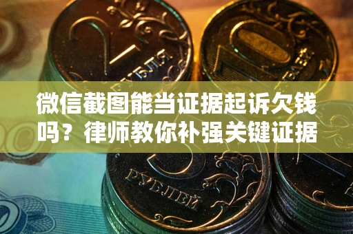 济南微信截图能当证据起诉欠钱吗？律师教你补强关键证据