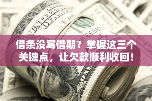 济南借条没写借期？掌握这三个关键点，让欠款顺利收回！