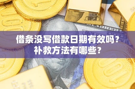 济南借条没写借款日期有效吗？补救方法有哪些？