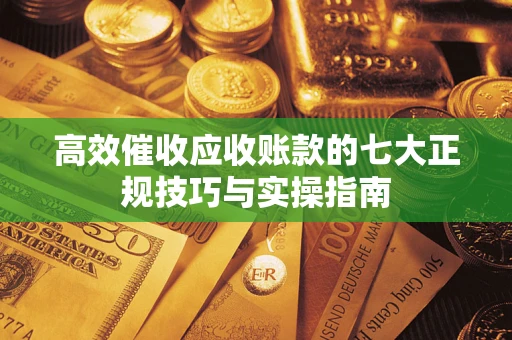 济南高效催收应收账款的七大正规技巧与实操指南