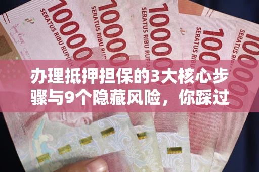 济南办理抵押担保的3大核心步骤与9个隐藏风险，你踩过哪个坑？
