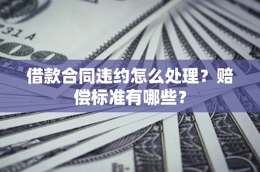 济南借款合同违约怎么处理？赔偿标准有哪些？