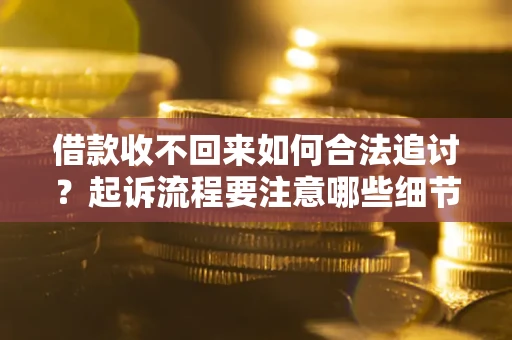 济南借款收不回来如何合法追讨？起诉流程要注意哪些细节？