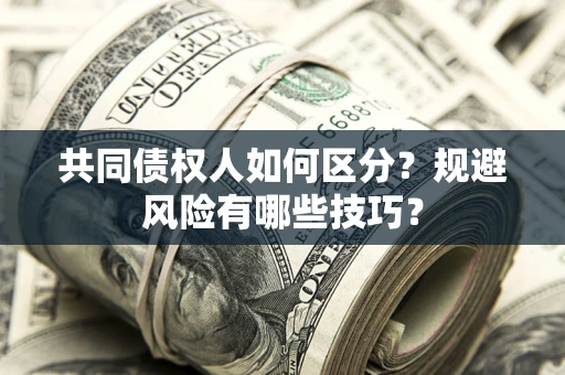济南共同债权人如何区分？规避风险有哪些技巧？