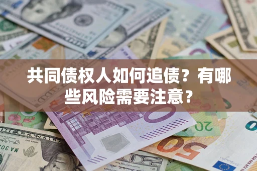 济南共同债权人如何追债？有哪些风险需要注意？