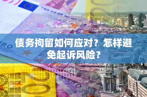 济南债务拘留如何应对？怎样避免起诉风险？