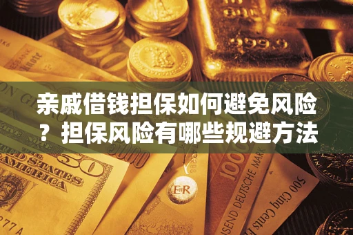 济南亲戚借钱担保如何避免风险？担保风险有哪些规避方法？