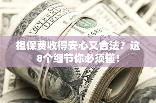 济南担保费收得安心又合法？这8个细节你必须懂！