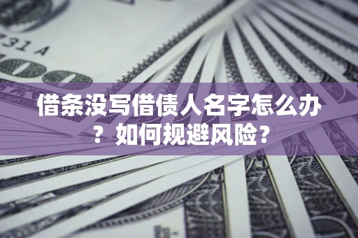 济南借条没写借债人名字怎么办？如何规避风险？