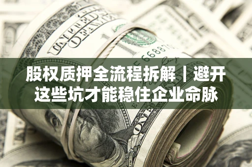 济南股权质押全流程拆解｜避开这些坑才能稳住企业命脉