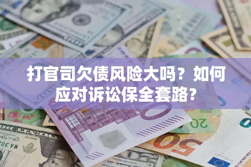 济南打官司欠债风险大吗？如何应对诉讼保全套路？