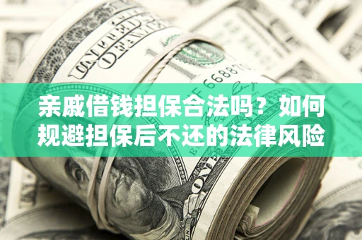 济南亲戚借钱担保合法吗？如何规避担保后不还的法律风险？