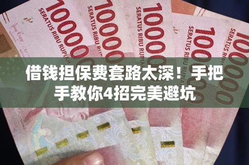 济南借钱担保费套路太深！手把手教你4招完美避坑