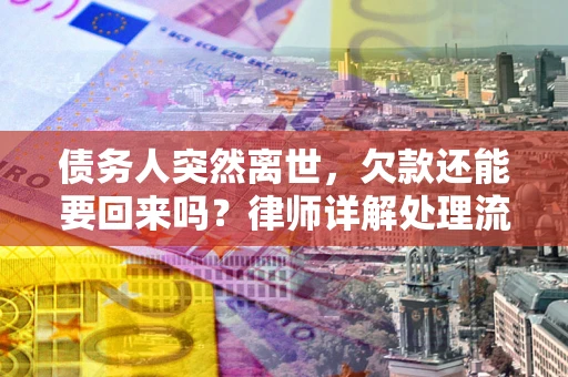 济南债务人突然离世，欠款还能要回来吗？律师详解处理流程