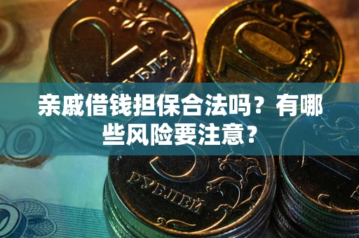 济南亲戚借钱担保合法吗？有哪些风险要注意？