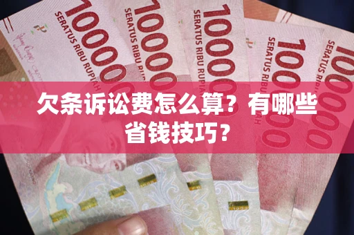 济南欠条诉讼费怎么算？有哪些省钱技巧？