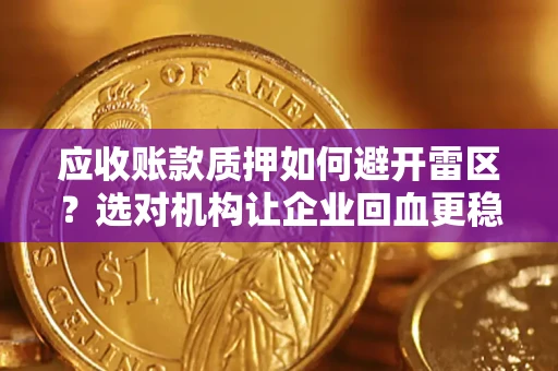 济南应收账款质押如何避开雷区？选对机构让企业回血更稳