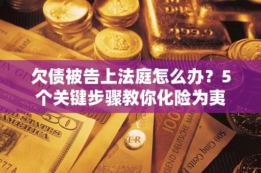 济南欠债被告上法庭怎么办？5个关键步骤教你化险为夷