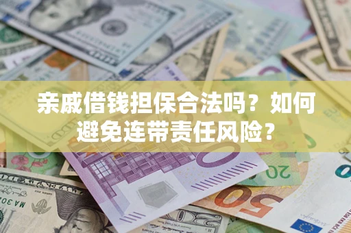 济南亲戚借钱担保合法吗？如何避免连带责任风险？