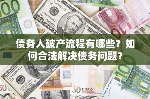 济南债务人破产流程有哪些？如何合法解决债务问题？