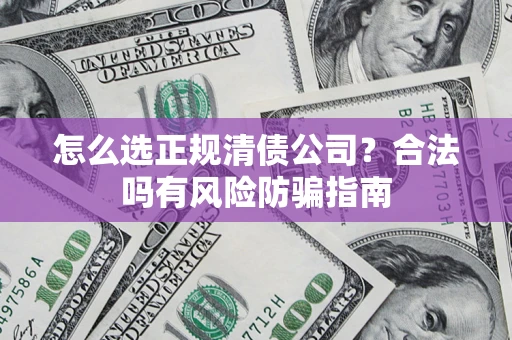 济南怎么选正规清债公司？合法吗有风险防骗指南