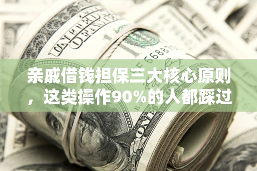 济南亲戚借钱担保三大核心原则，这类操作90%的人都踩过坑！附法院判决案例