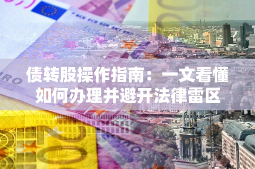 济南债转股操作指南：一文看懂如何办理并避开法律雷区