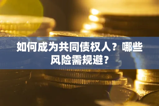 济南如何成为共同债权人？哪些风险需规避？