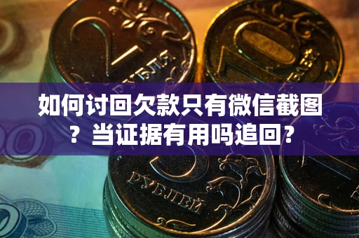 济南如何讨回欠款只有微信截图？当证据有用吗追回？