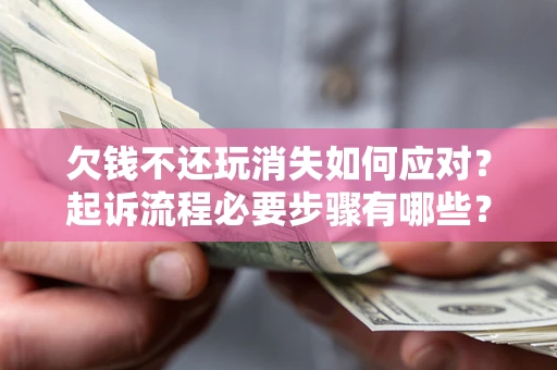 济南欠钱不还玩消失如何应对？起诉流程必要步骤有哪些？