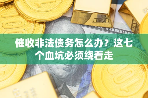 济南催收非法债务怎么办？这七个血坑必须绕着走