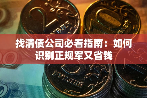 济南找清债公司必看指南：如何识别正规军又省钱