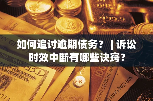 济南如何追讨逾期债务？ | 诉讼时效中断有哪些诀窍？