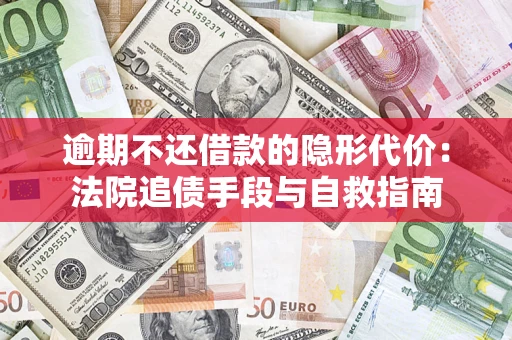 济南逾期不还借款的隐形代价：法院追债手段与自救指南