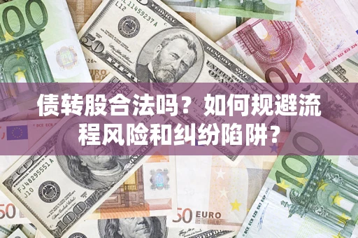 济南债转股合法吗？如何规避流程风险和纠纷陷阱？