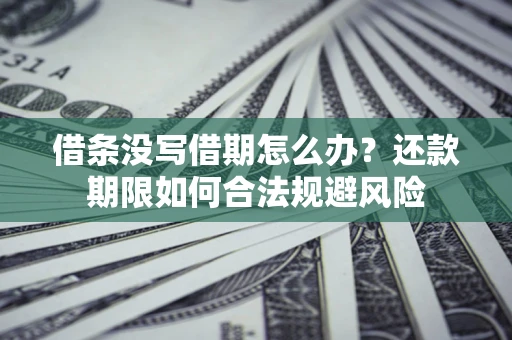 济南借条没写借期怎么办？还款期限如何合法规避风险