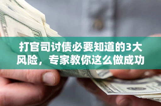济南打官司讨债必要知道的3大风险，专家教你这么做成功率飙升