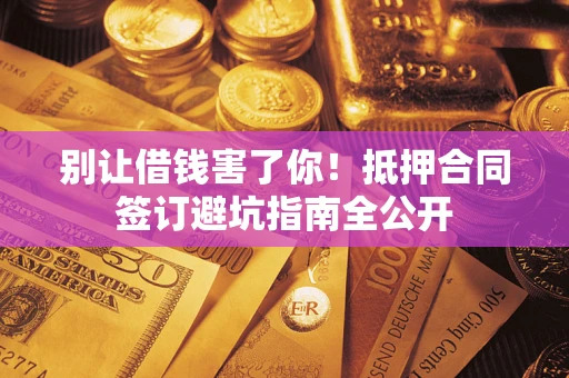 济南别让借钱害了你！抵押合同签订避坑指南全公开