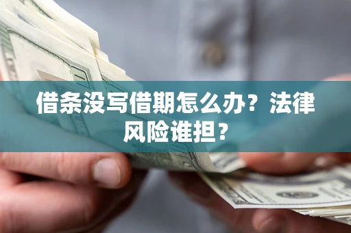 济南借条没写借期怎么办？法律风险谁担？