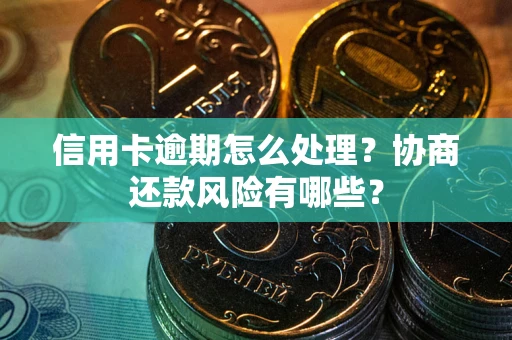 济南信用卡逾期怎么处理？协商还款风险有哪些？